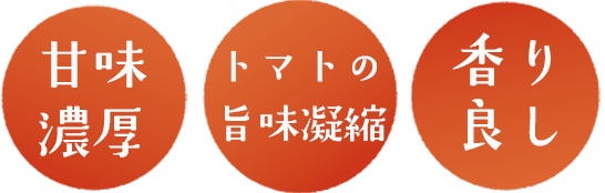 甘味濃厚、トマトの旨味凝縮、香り良し